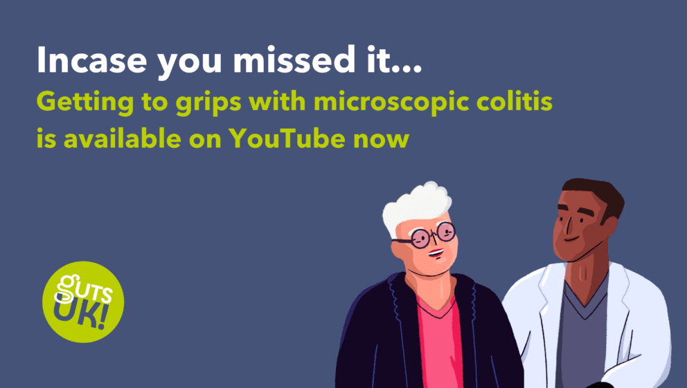 A blue background with green and white text that reads: Incase you missed it... Getting to grips with microscopic colitis is available on YouTube now. There is an illustration of a patient talking to a doctor. The image also includes Guts UK's logo.
